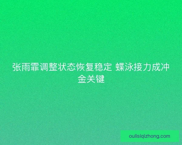 张雨霏调整状态恢复稳定 蝶泳接力成冲金关键