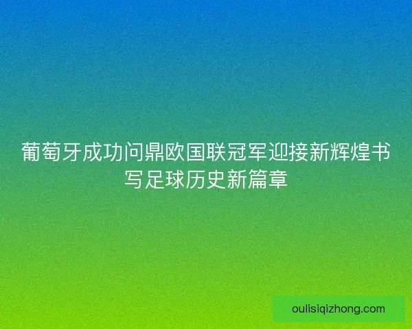 葡萄牙成功问鼎欧国联冠军迎接新辉煌书写足球历史新篇章