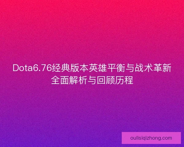 Dota6.76经典版本英雄平衡与战术革新全面解析与回顾历程