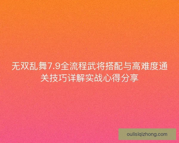 无双乱舞7.9全流程武将搭配与高难度通关技巧详解实战心得分享