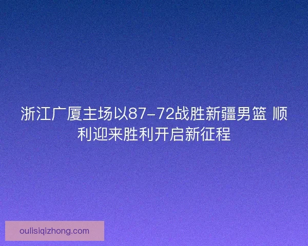 浙江广厦主场以87-72战胜新疆男篮 顺利迎来胜利开启新征程